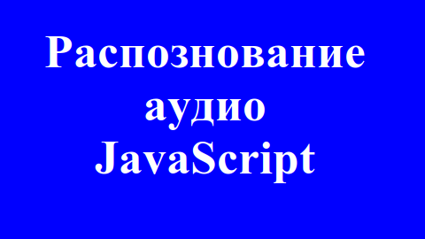 Запись и распознавание аудио в браузере с помощью JavaScript